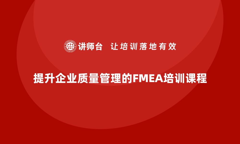 文章提升企业质量管理的FMEA分析方法内训课程分享的缩略图