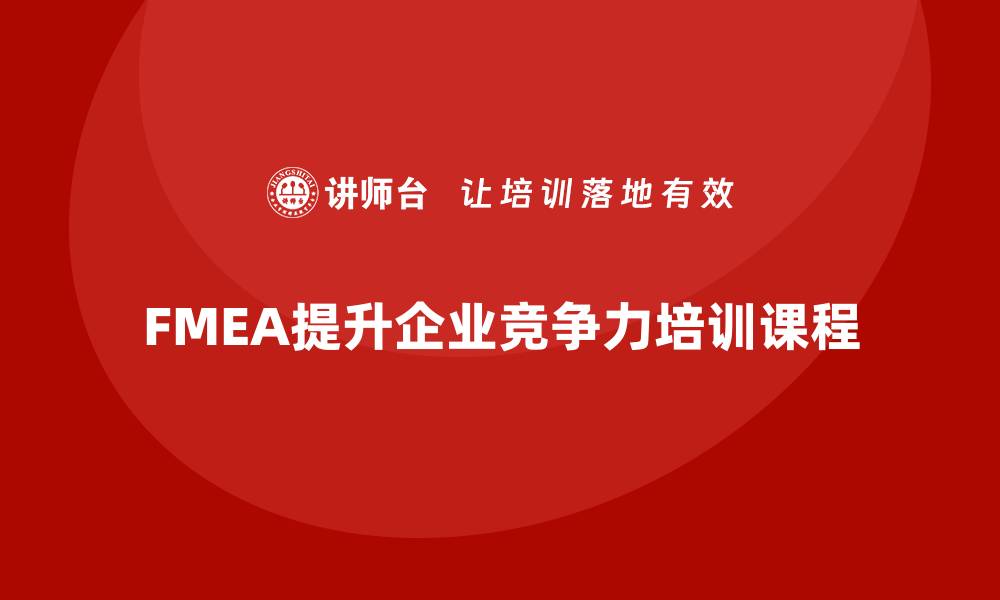 文章提升企业竞争力的FMEA分析方法培训课程解析的缩略图