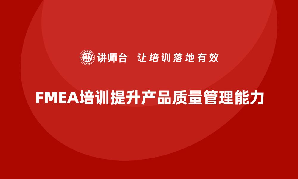 文章掌握FMEA分析过程课程，提升产品质量管理能力的缩略图