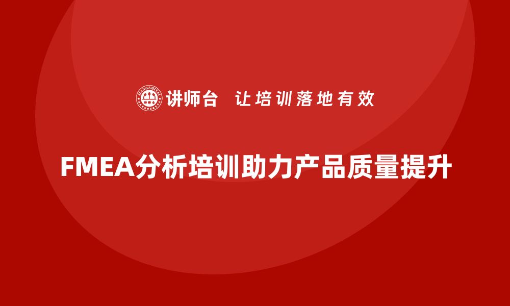 FMEA分析培训助力产品质量提升