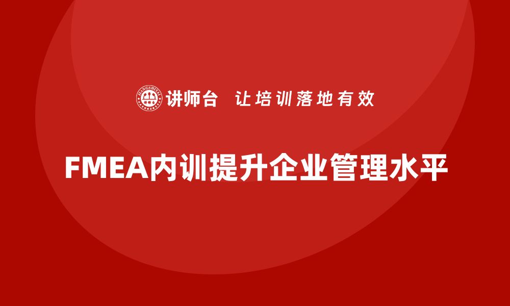 文章FMEA分析企业内训课程助力提升管理水平的缩略图