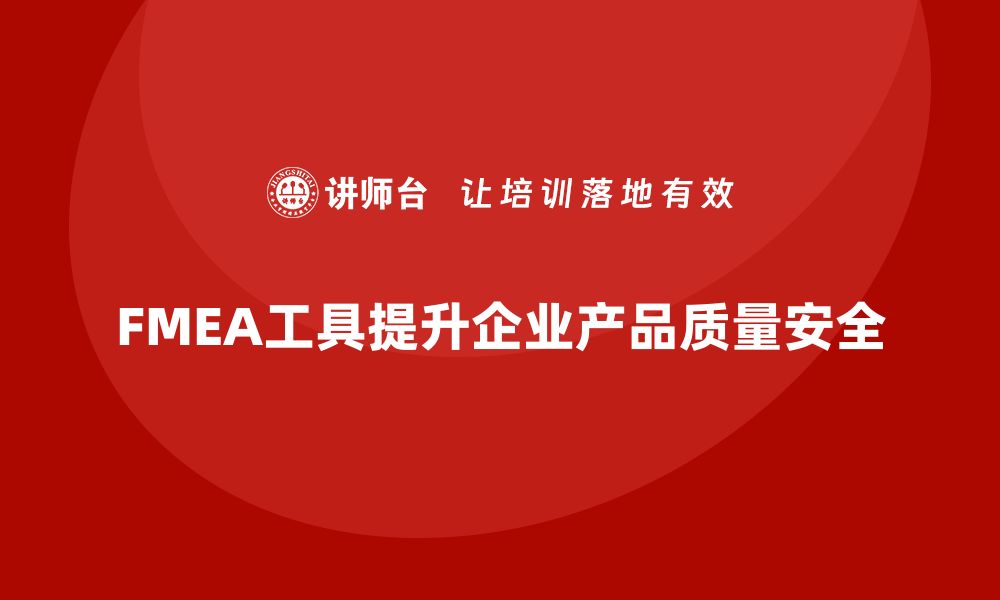 文章全面解析FMEA工具提升产品质量与安全性的缩略图