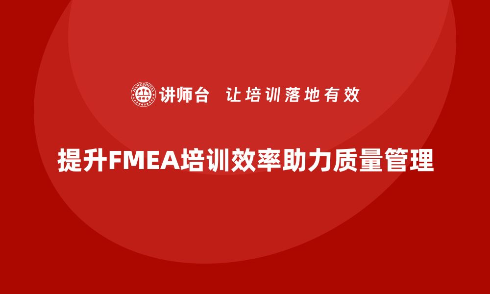 文章提升质量管理效率 FMEA工具软件培训全攻略的缩略图