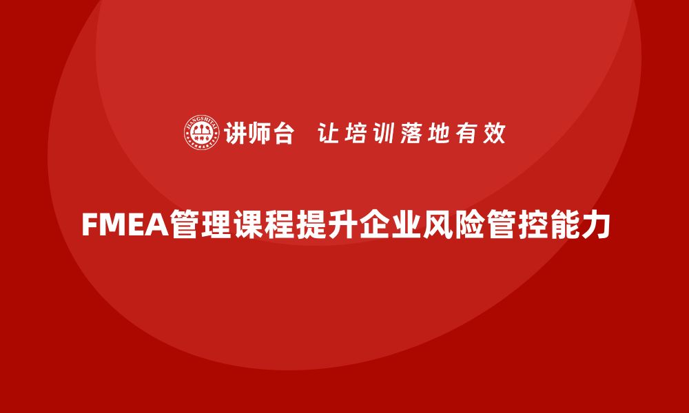 FMEA管理课程提升企业风险管控能力