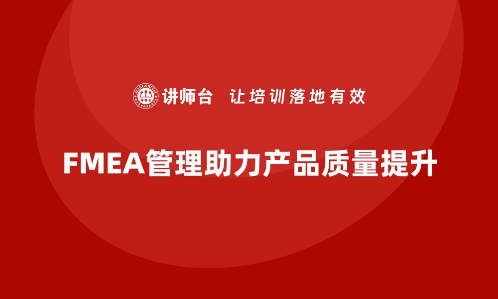 文章提升产品质量的秘密武器：FMEA管理全解析的缩略图