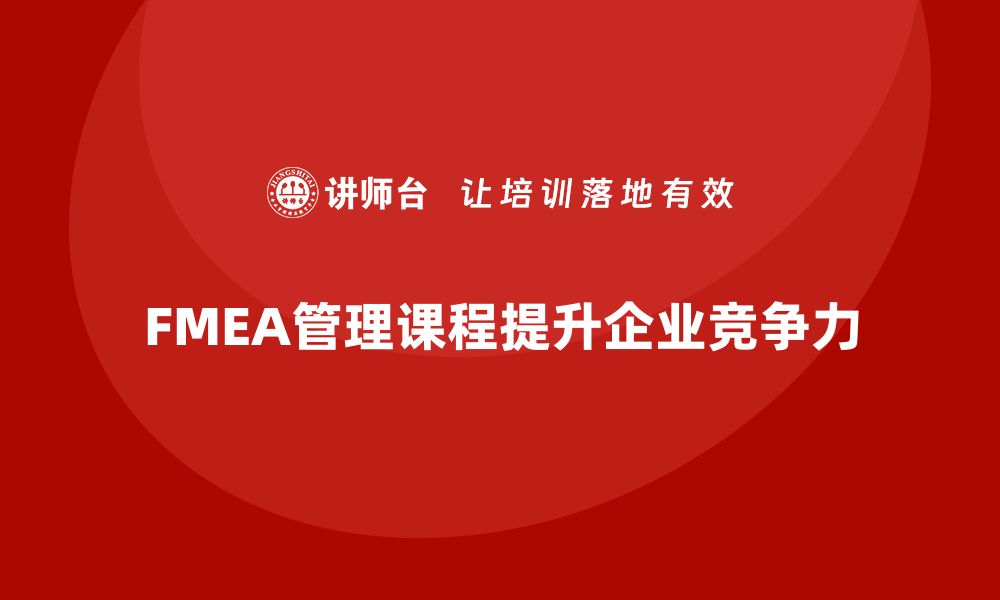 文章提升企业竞争力 FMEA管理课程的重要性与实用技巧的缩略图