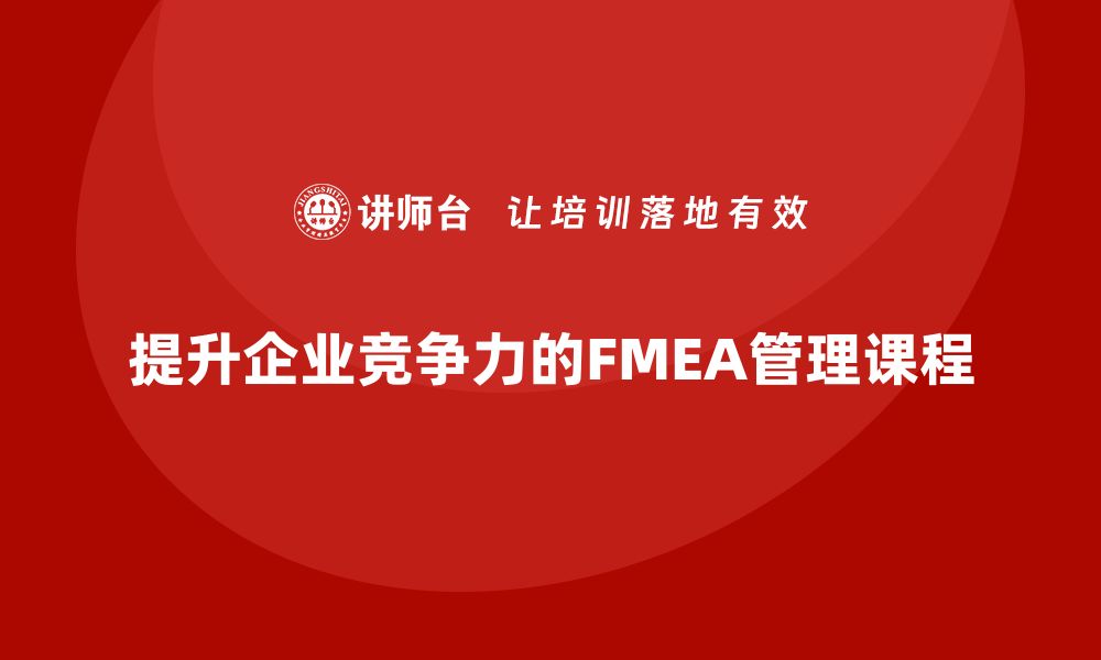 文章提升企业竞争力的FMEA管理课程解析的缩略图