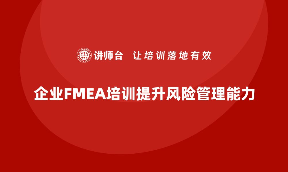 企业FMEA培训提升风险管理能力