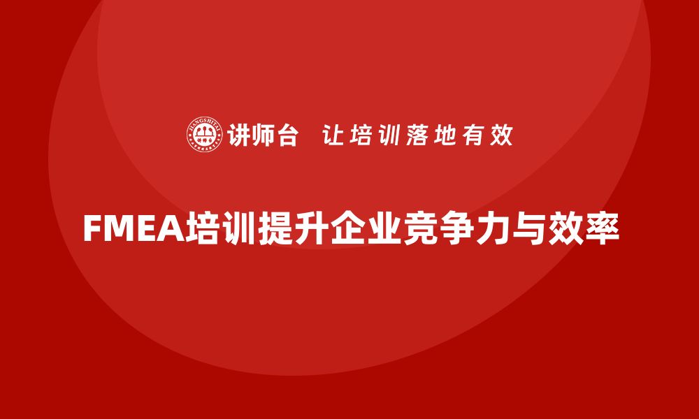 文章提升企业竞争力的FMEA过程分析培训课程揭秘的缩略图