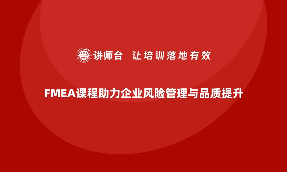 文章深入解析FMEA课程，助力企业风险管理与品质提升的缩略图