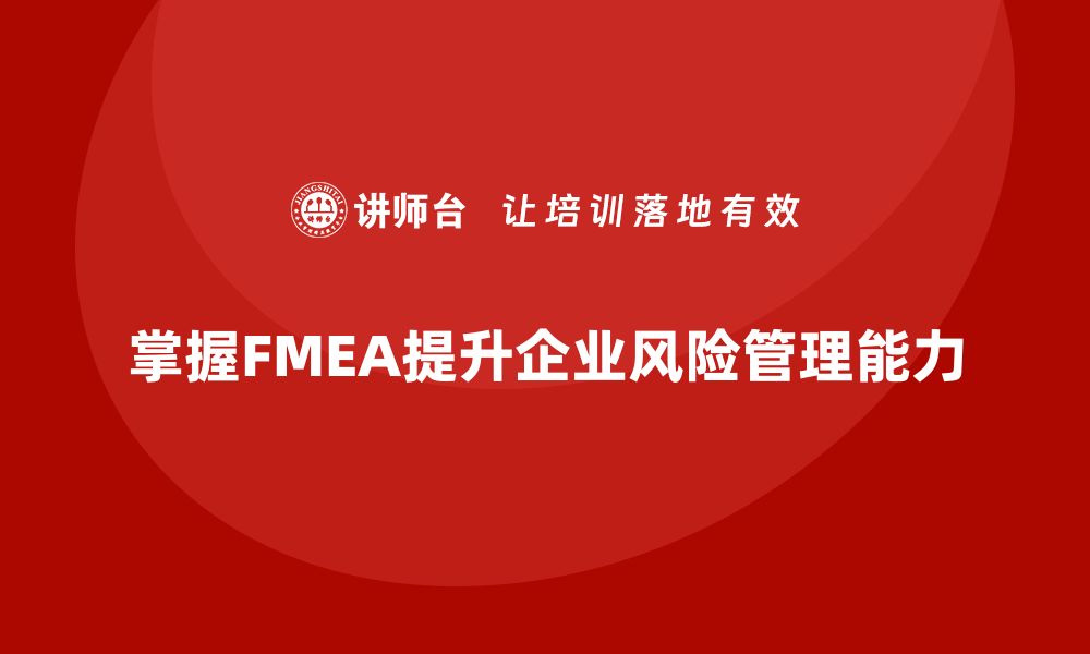 文章掌握FMEA方法论，提升企业风险管理能力的培训课程推荐的缩略图