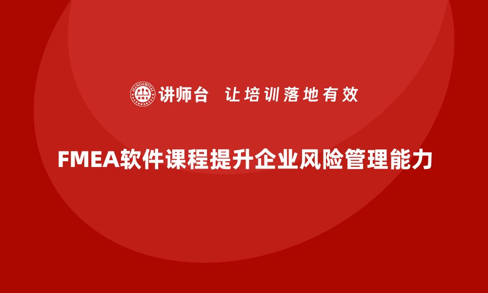 文章FMEA软件课程助你提升风险管理能力与效率的缩略图