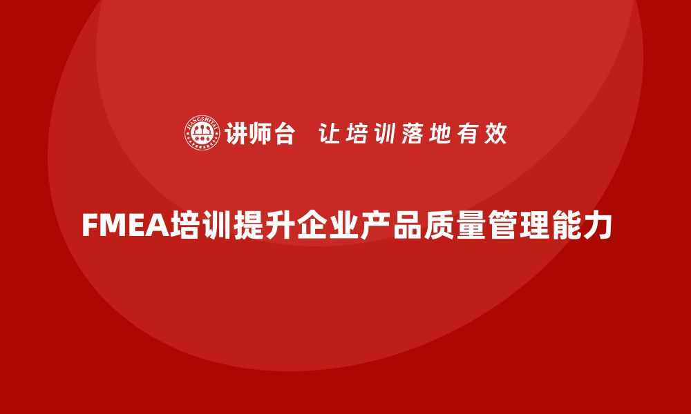 FMEA培训提升企业产品质量管理能力