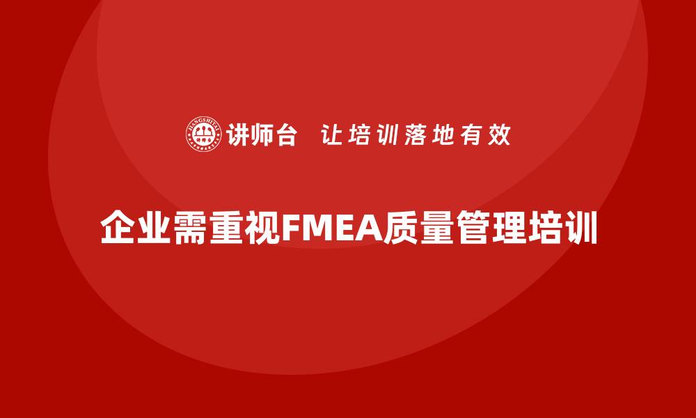 文章FMEA质量管理课程助力企业提升产品质量与效率的缩略图