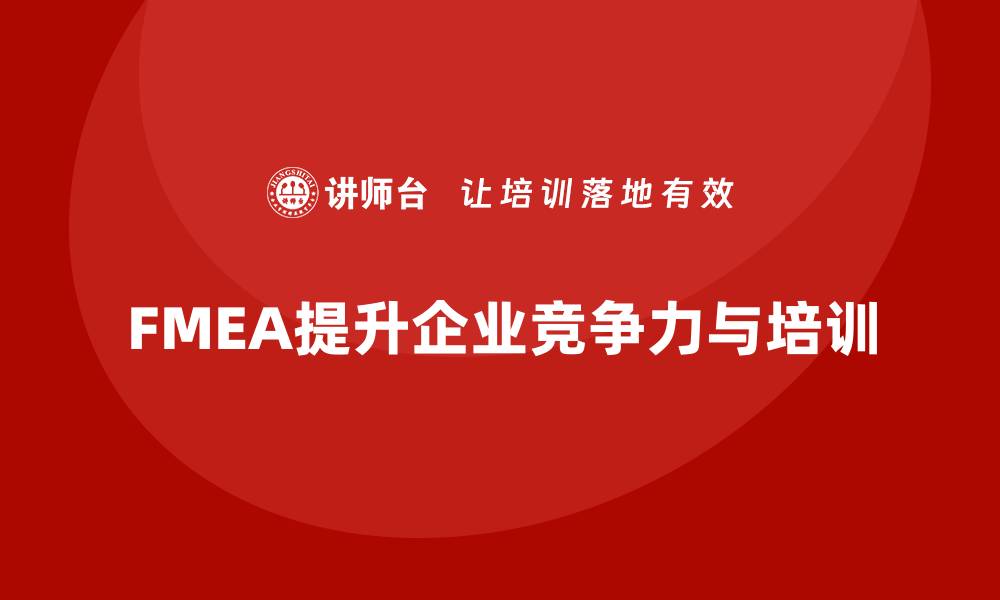 文章掌握FMEA质量管理培训提升企业竞争力的缩略图