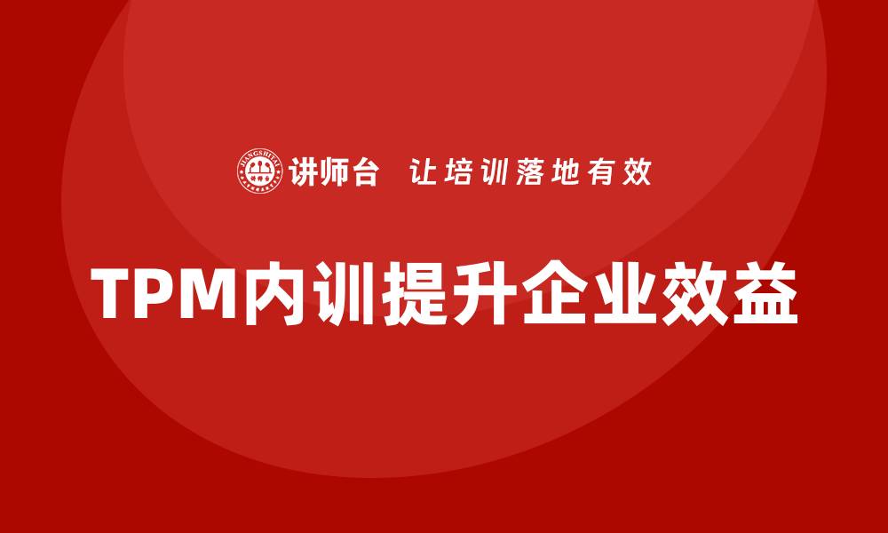 文章提升企业效益的TPM全面设备管理内训解析的缩略图