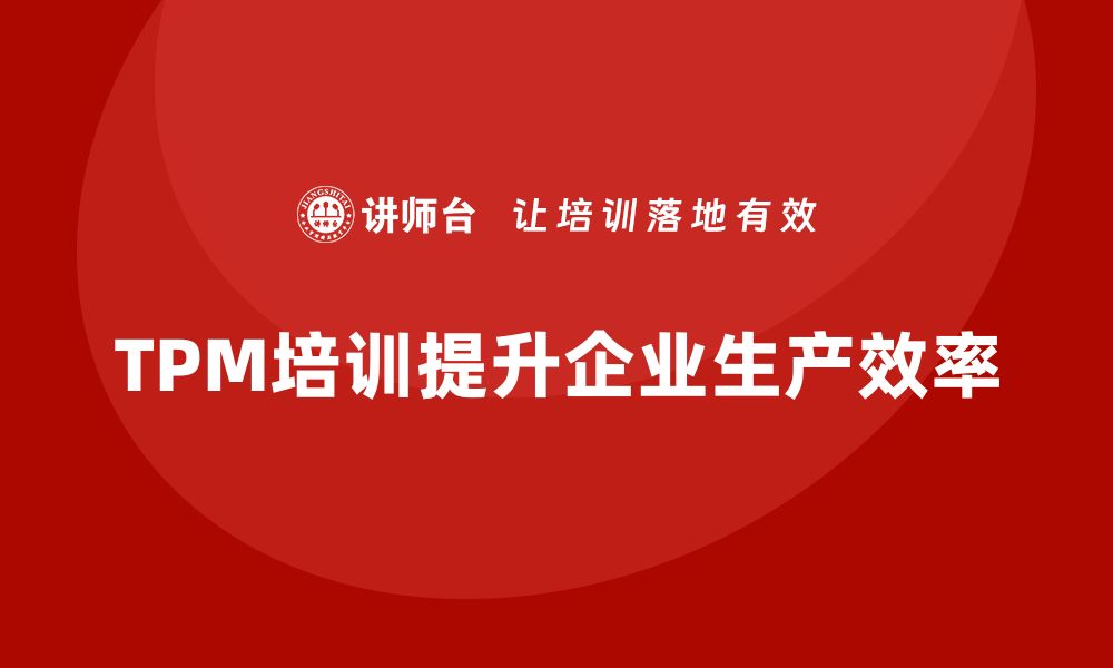 文章提升企业效率的TPM全面生产设备管理秘诀的缩略图