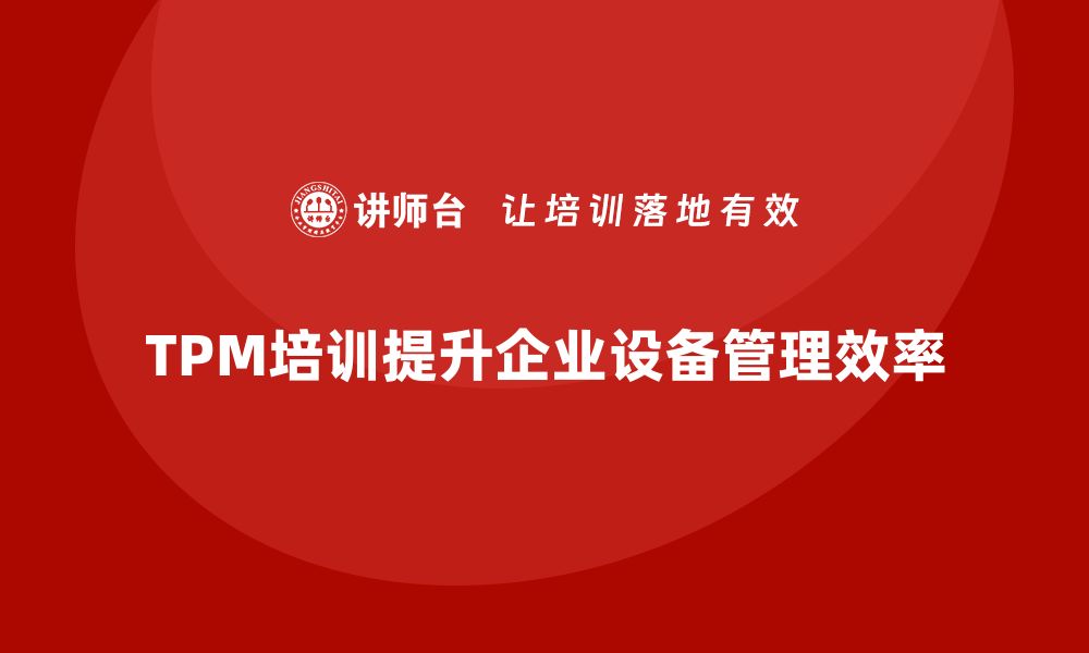 文章提升企业效率的TPM全面生产设备管理培训解析的缩略图