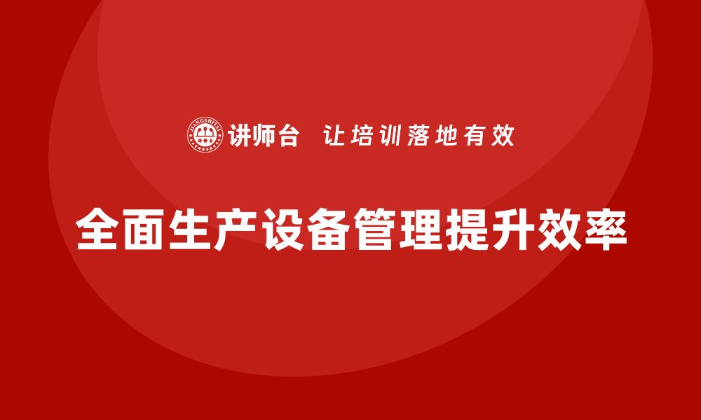 文章提升设备管理效率，掌握TPM全面生产设备管理培训技巧的缩略图