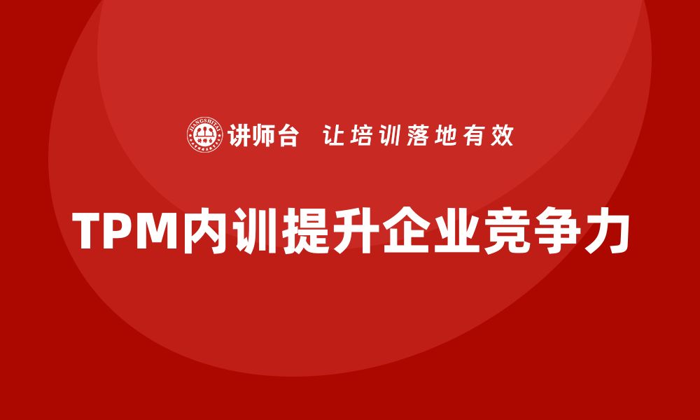 文章提升企业竞争力的TPM全面生产设备管理内训指南的缩略图