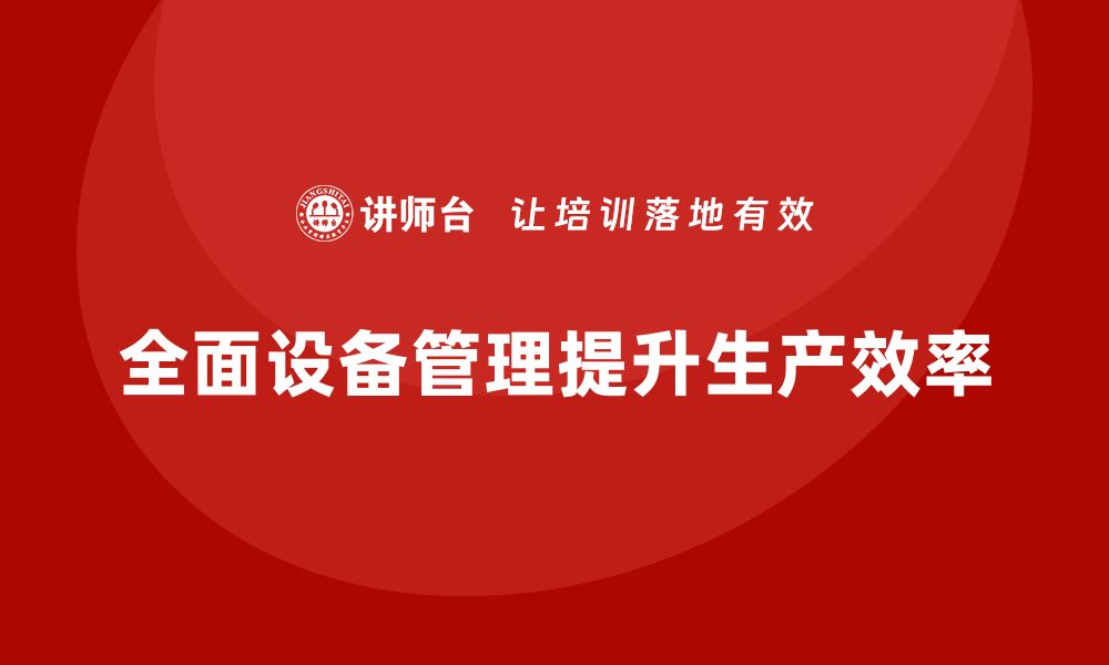 文章提升生产效率，掌握TPM全面设备管理内训技巧的缩略图