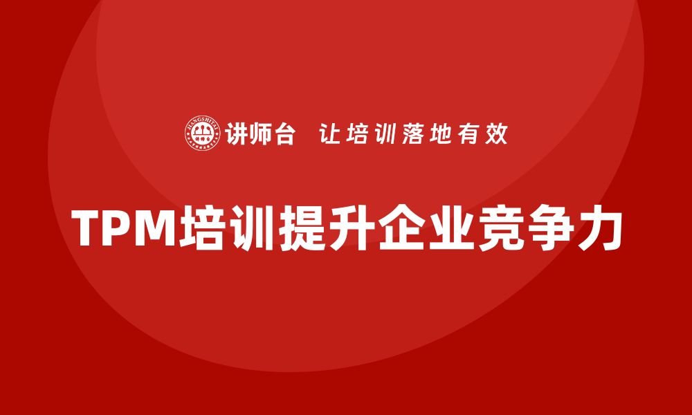 文章提升企业竞争力的TPM全面生产设备管理培训秘籍的缩略图