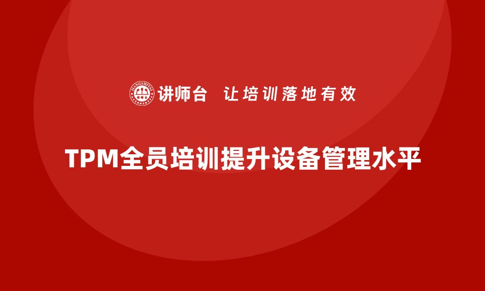 文章提升设备管理水平，TPM全员培训助力企业发展的缩略图