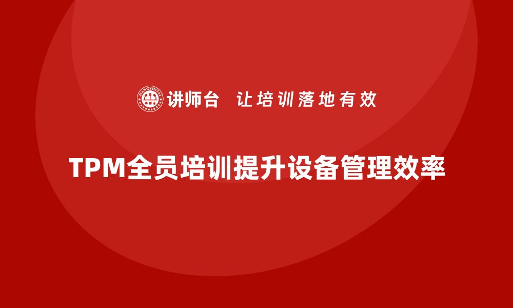 文章提升设备管理效率，TPM全员培训助力企业转型的缩略图