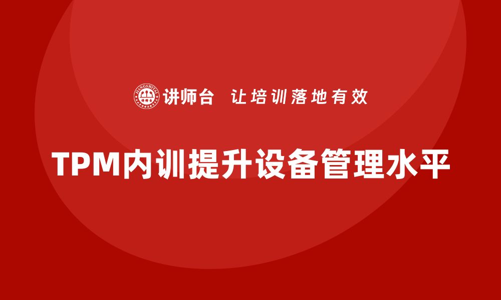 文章提升设备管理水平，TPM全员内训助力企业发展的缩略图