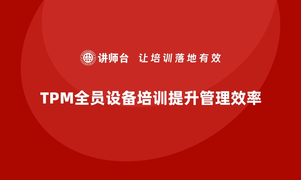 文章提升设备管理效率，TPM全员设备培训不可或缺的缩略图