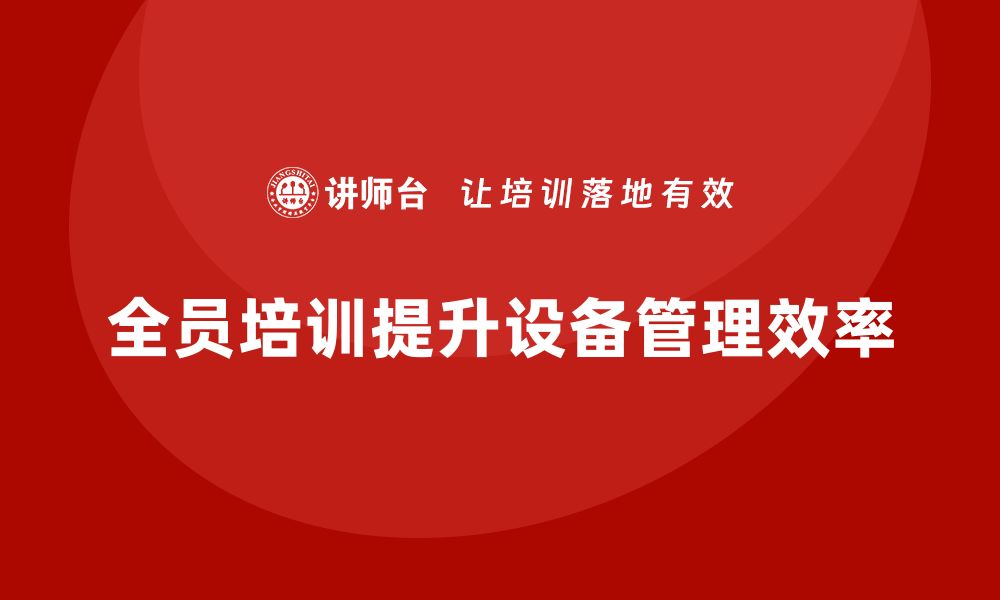 文章提升设备管理效率，TPM全员设备培训不可少的缩略图