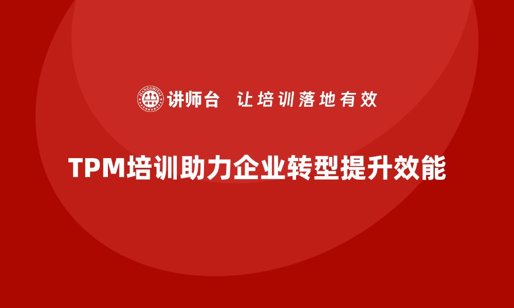 文章提升团队效能，TPM全员设备内训助力企业转型的缩略图