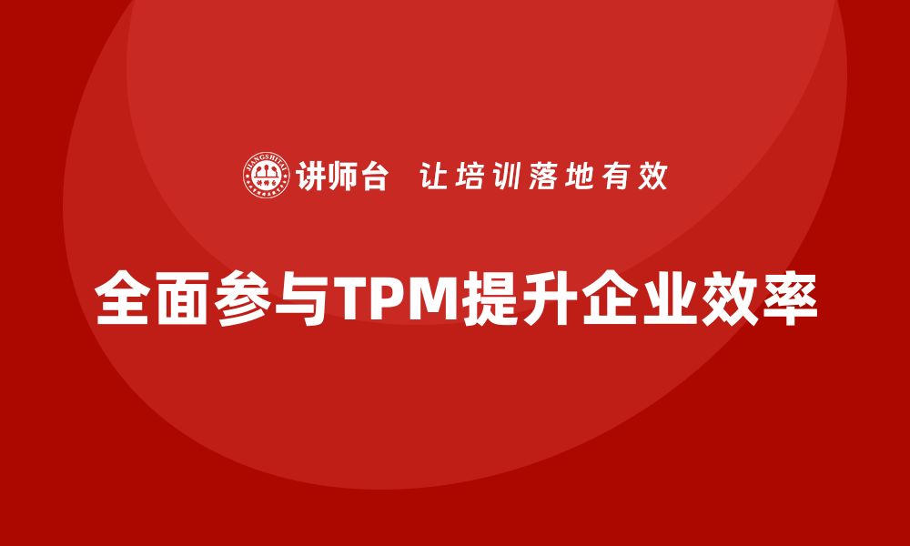 文章全员参与TPM设备维护，提升企业效率的最佳实践的缩略图