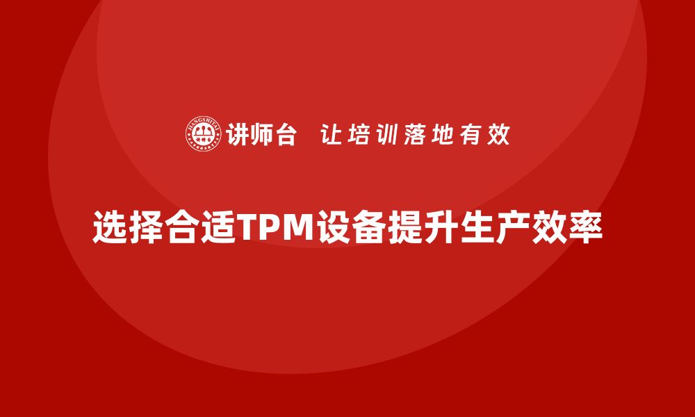 选择合适TPM设备提升生产效率