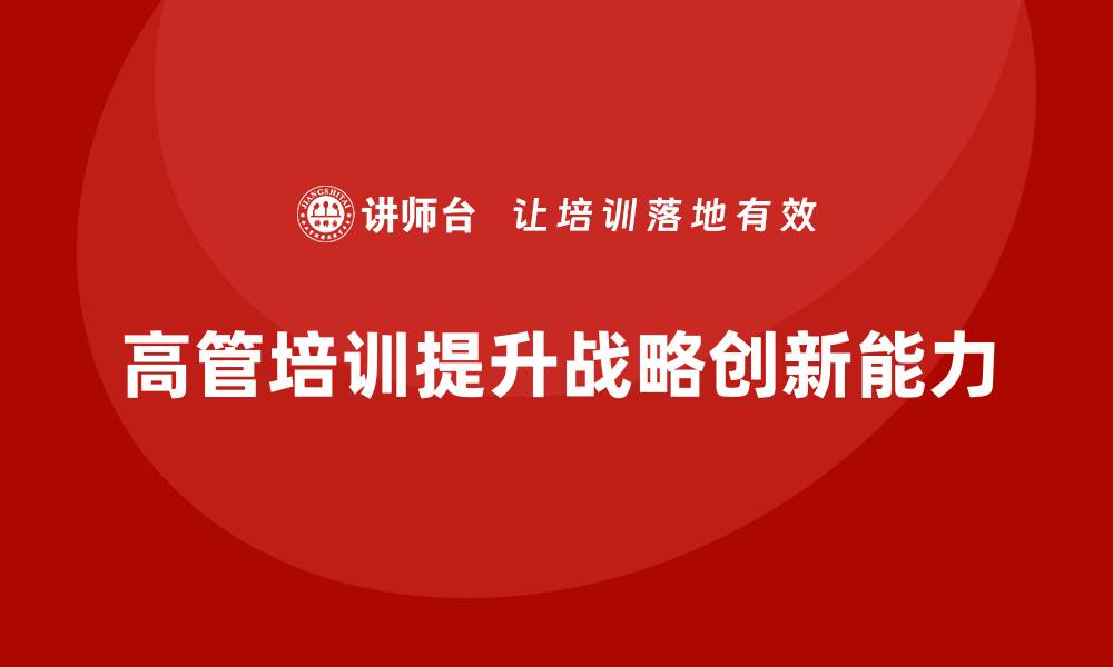 文章企业管理层培训，培养企业高管战略创新能力的缩略图