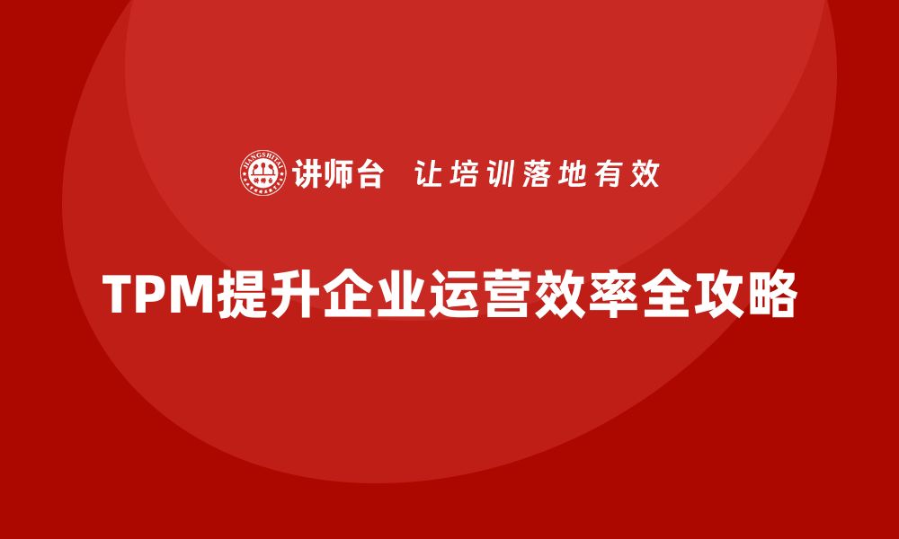 文章提升企业效率的TPM设备管理辅导全攻略的缩略图