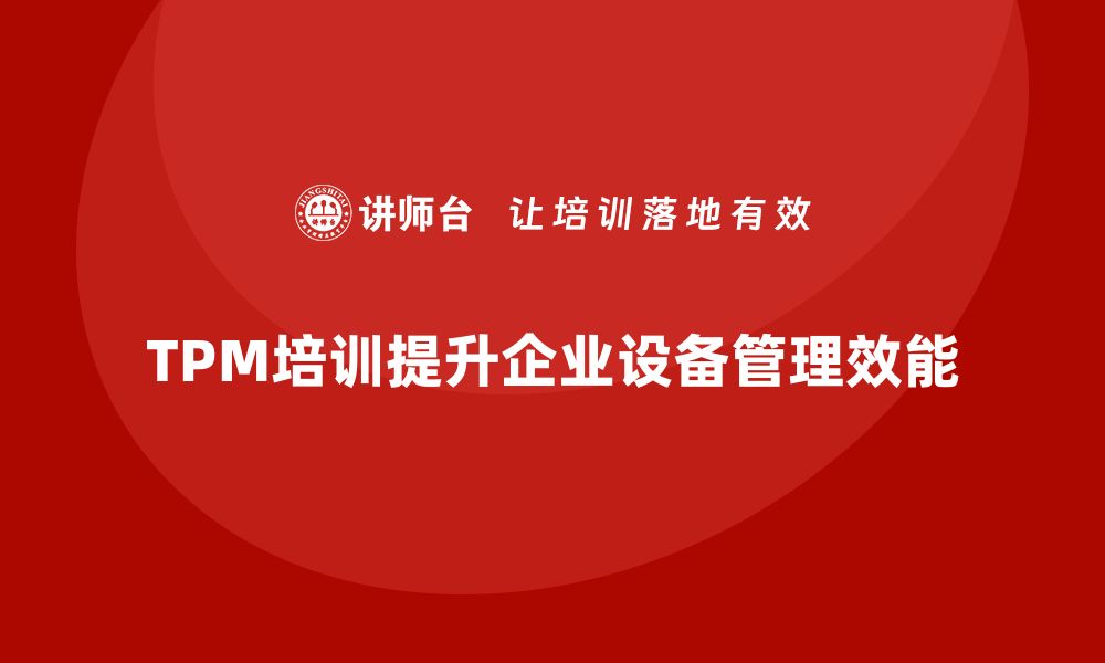 文章提升企业效能的TPM设备管理培训秘籍的缩略图