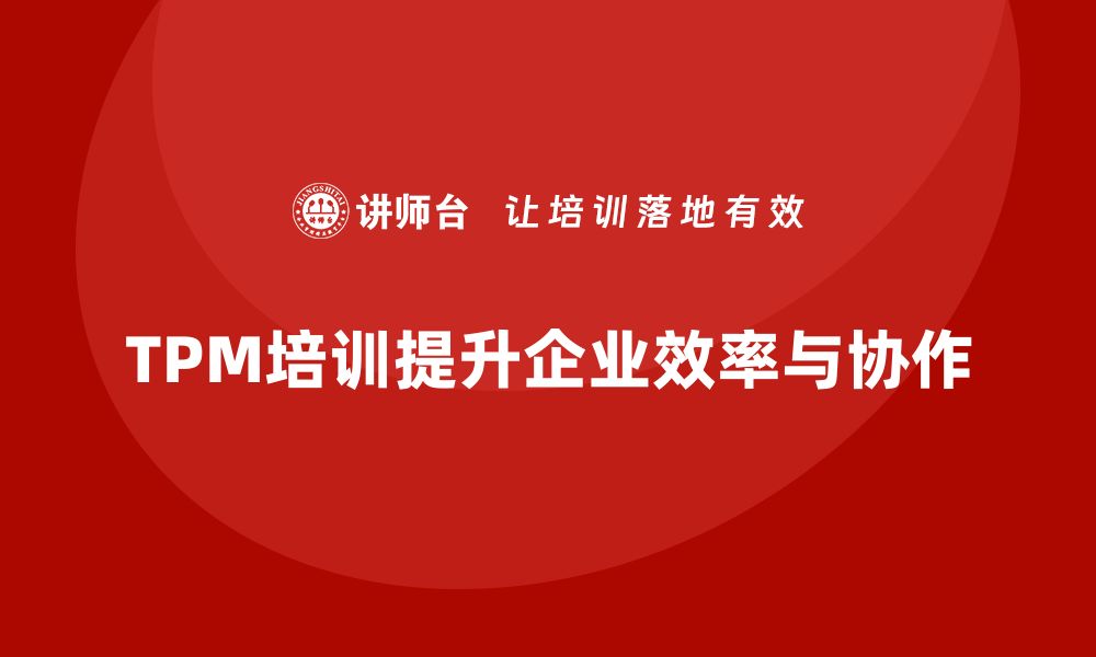 文章提升企业效率的TPM设备管理体系探索技巧的缩略图