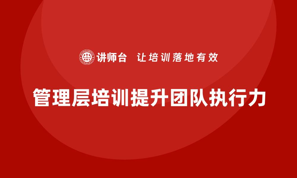 文章企业管理层培训，强化团队执行力提升路径的缩略图