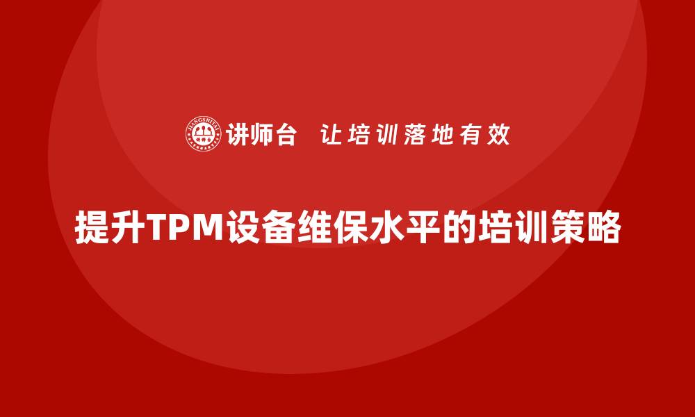 文章提升TPM设备维保水平的企业培训攻略的缩略图