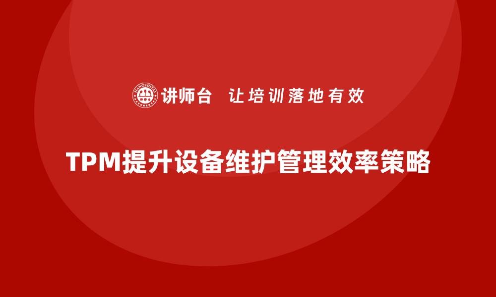文章提升TPM设备维护管理效率的关键策略分享的缩略图