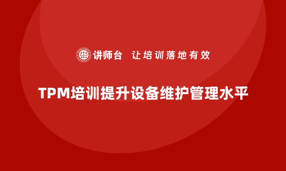 文章提升TPM设备维护管理水平的培训课程推荐的缩略图