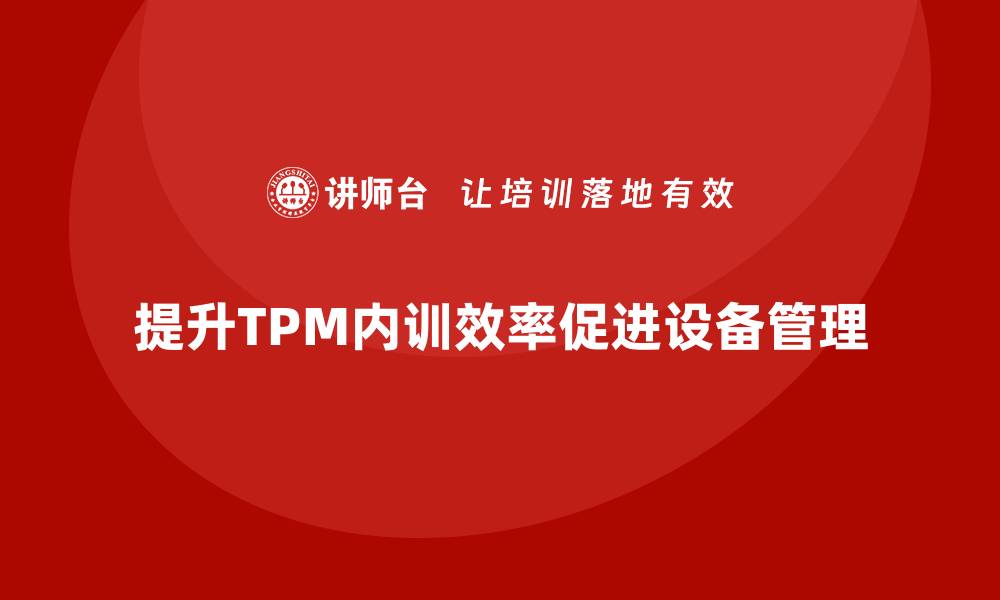 文章提升TPM设备维护管理效率的企业内训方法的缩略图