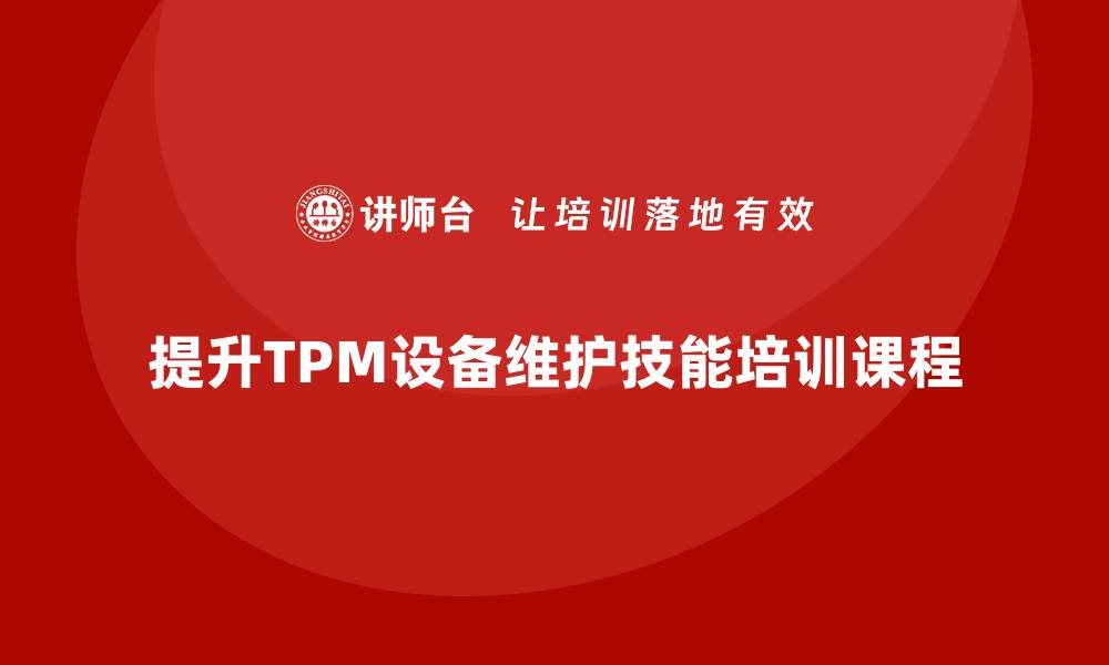 文章提升TPM设备维护技能的培训课程推荐的缩略图