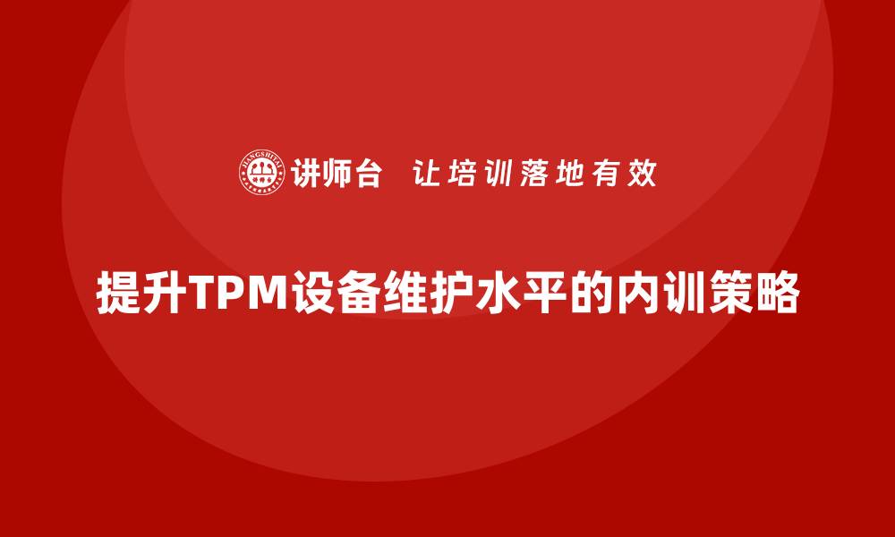 文章提升TPM设备维护水平的企业内训策略分享的缩略图