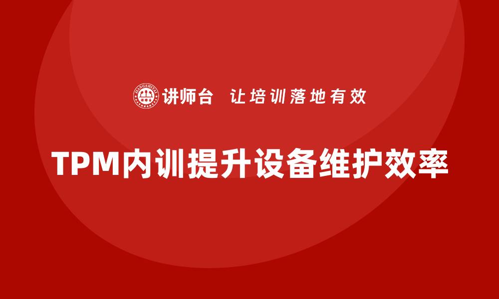 文章提升TPM设备维护效率的企业内训方案解析的缩略图