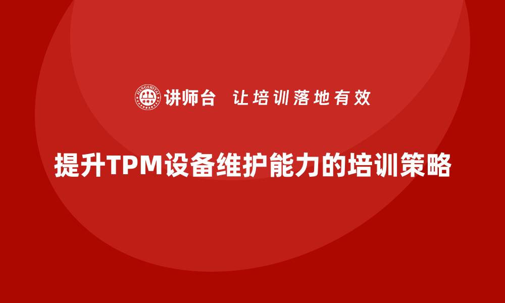 文章提升TPM设备维护能力的企业培训攻略的缩略图