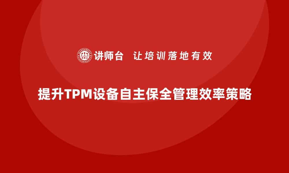 文章提升TPM设备自主保全管理效率的关键策略的缩略图