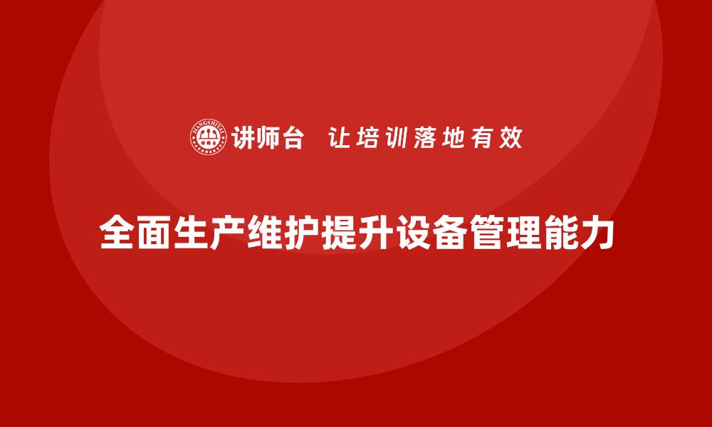 文章提升TPM设备自主保全管理能力的企业内训秘籍的缩略图