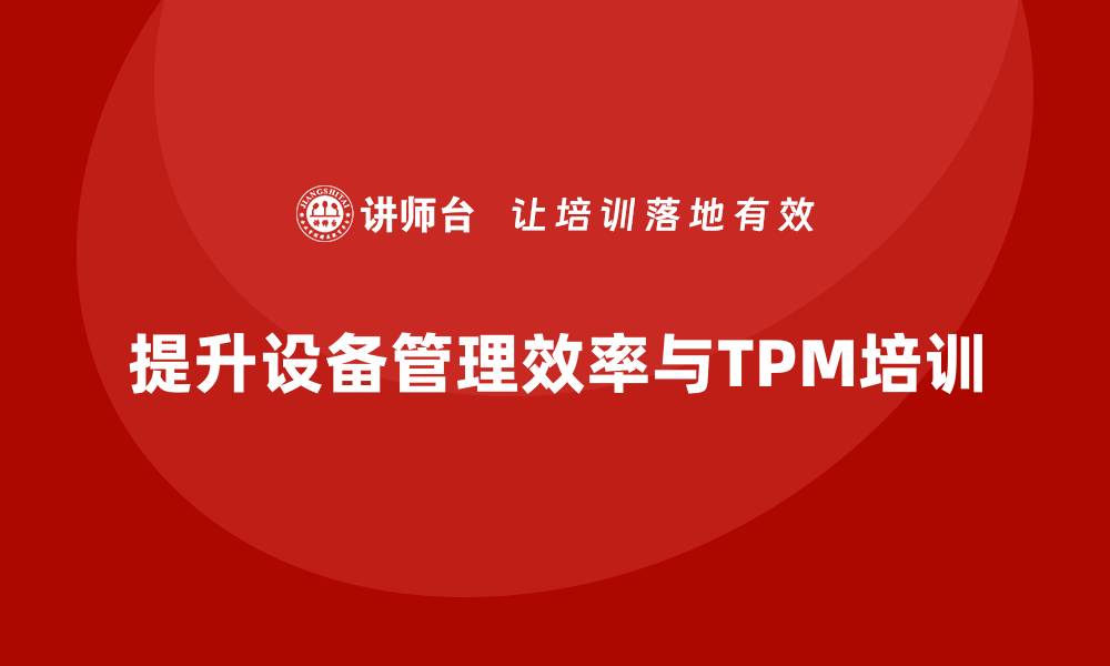 文章提升设备管理效率，掌握TPM设备自主保全培训技巧的缩略图